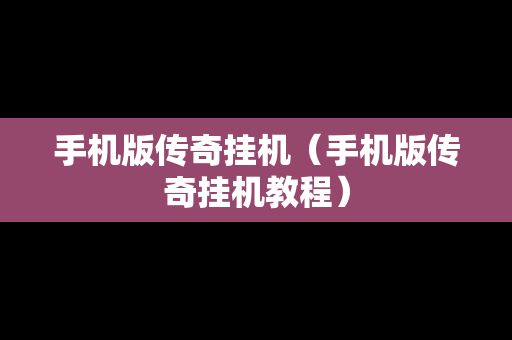 手机版传奇挂机（手机版传奇挂机教程）