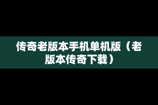 传奇老版本手机单机版（老版本传奇下载）