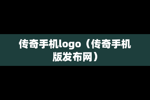 传奇手机logo（传奇手机版发布网）