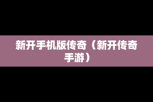 新开手机版传奇（新开传奇手游）