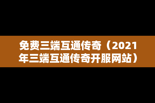 免费三端互通传奇（2021年三端互通传奇开服网站）
