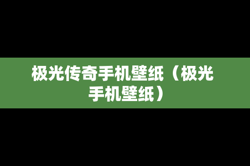 极光传奇手机壁纸（极光 手机壁纸）