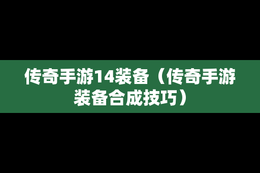 传奇手游14装备（传奇手游装备合成技巧）