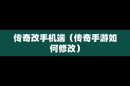 传奇改手机端（传奇手游如何修改）