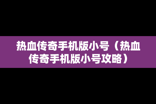 热血传奇手机版小号（热血传奇手机版小号攻略）