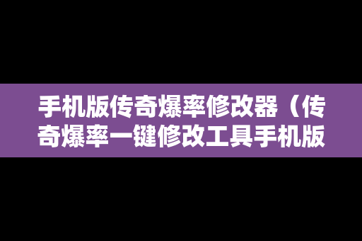 手机版传奇爆率修改器（传奇爆率一键修改工具手机版）