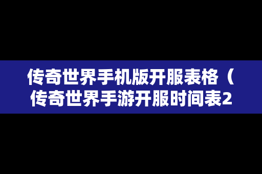 传奇世界手机版开服表格（传奇世界手游开服时间表2021）