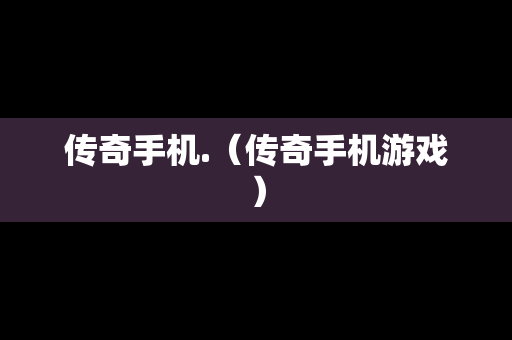 传奇手机.（传奇手机游戏）