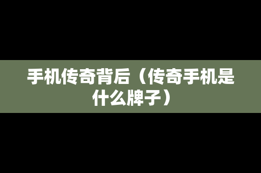 手机传奇背后（传奇手机是什么牌子）