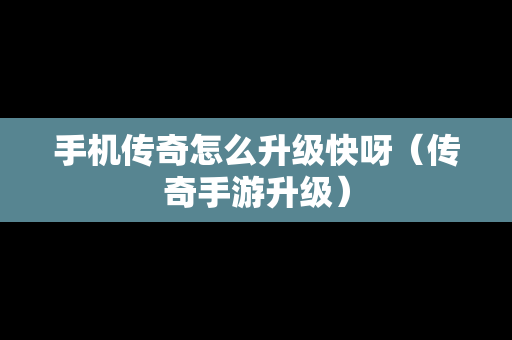 手机传奇怎么升级快呀（传奇手游升级）