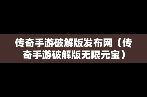传奇手游破解版发布网（传奇手游破解版无限元宝）