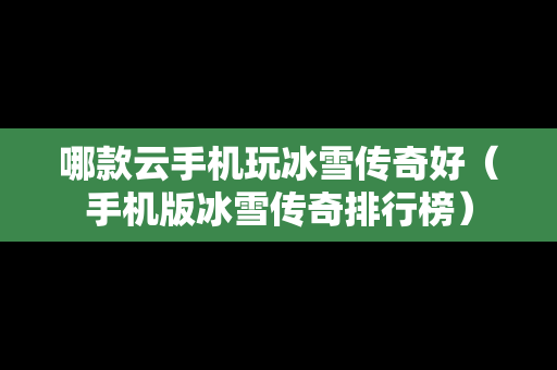 哪款云手机玩冰雪传奇好（手机版冰雪传奇排行榜）
