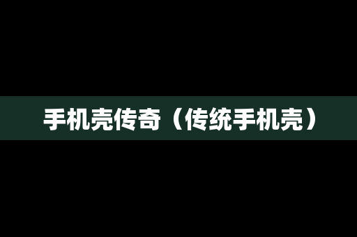 手机壳传奇（传统手机壳）