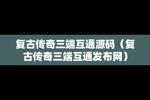 复古传奇三端互通源码（复古传奇三端互通发布网）