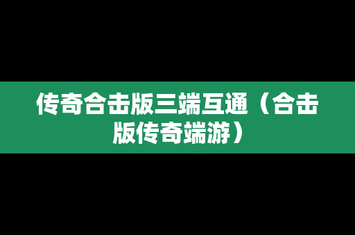 传奇合击版三端互通（合击版传奇端游）