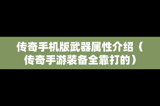 传奇手机版武器属性介绍（传奇手游装备全靠打的）