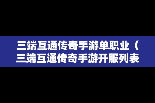 三端互通传奇手游单职业（三端互通传奇手游开服列表）