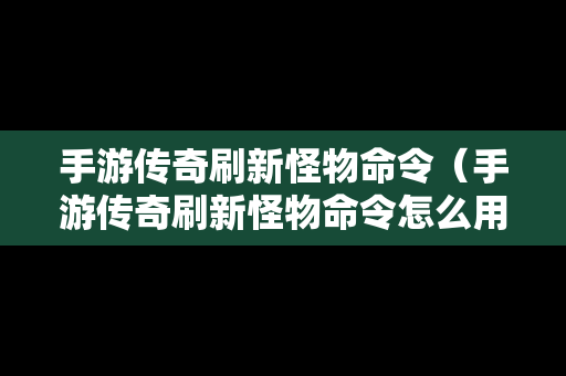 手游传奇刷新怪物命令（手游传奇刷新怪物命令怎么用）