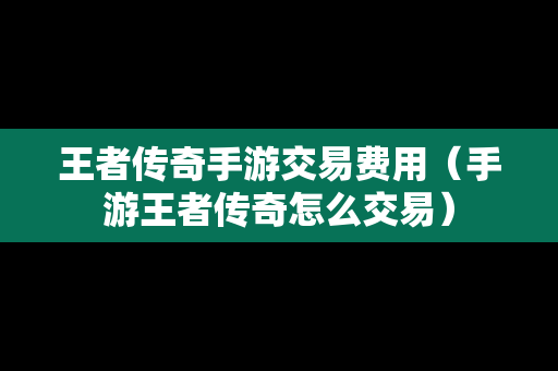 王者传奇手游交易费用（手游王者传奇怎么交易）