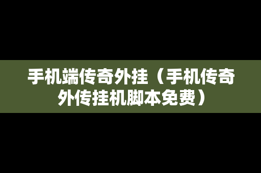 手机端传奇外挂（手机传奇外传挂机脚本免费）