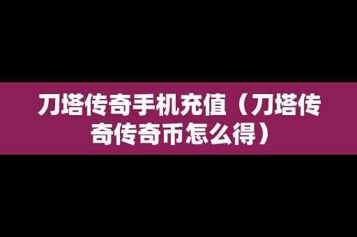 刀塔传奇手机充值（刀塔传奇传奇币怎么得）