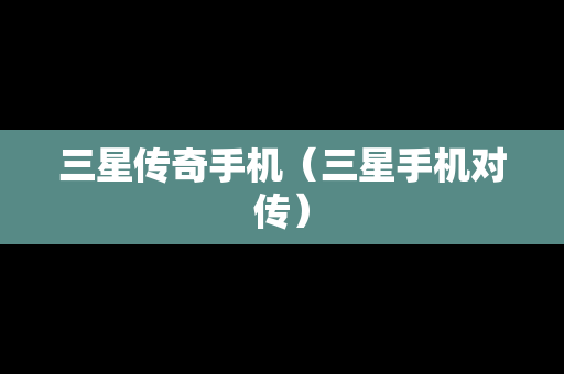 三星传奇手机（三星手机对传）