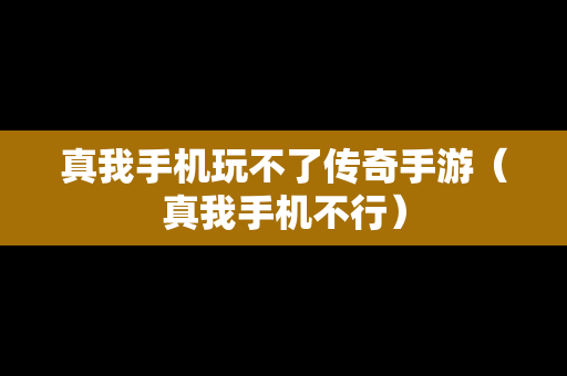 真我手机玩不了传奇手游（真我手机不行）