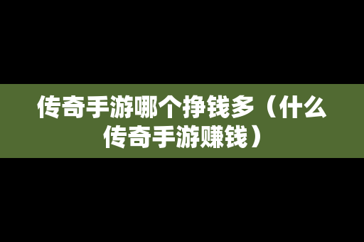 传奇手游哪个挣钱多（什么传奇手游赚钱）