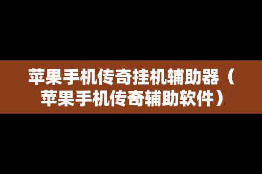 苹果手机传奇挂机辅助器（苹果手机传奇辅助软件）