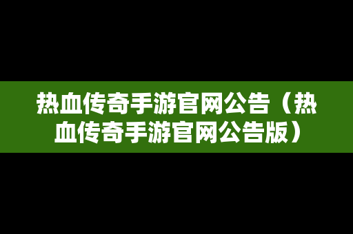 热血传奇手游官网公告（热血传奇手游官网公告版）