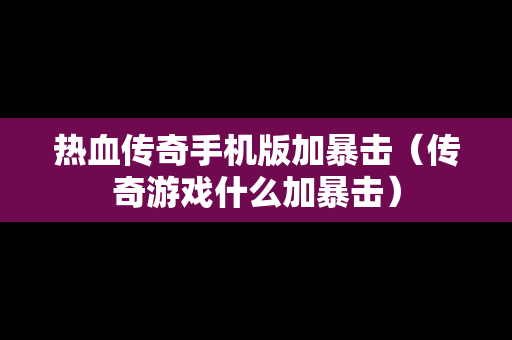 热血传奇手机版加暴击（传奇游戏什么加暴击）