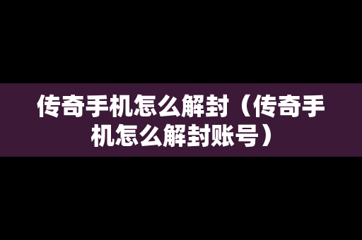 传奇手机怎么解封（传奇手机怎么解封账号）