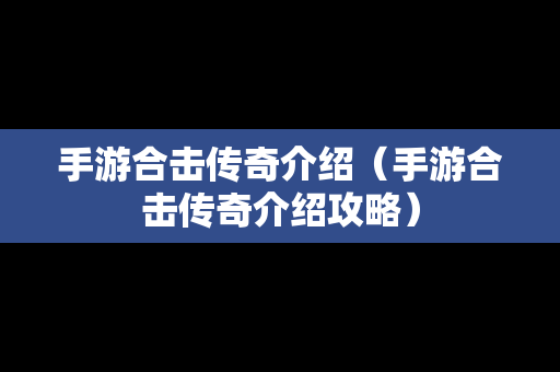 手游合击传奇介绍（手游合击传奇介绍攻略）