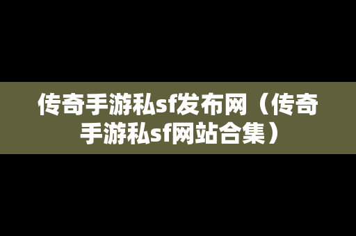 传奇手游私sf发布网（传奇手游私sf网站合集）