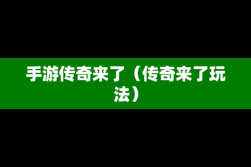 手游传奇来了（传奇来了玩法）