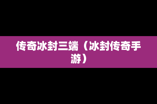 传奇冰封三端（冰封传奇手游）