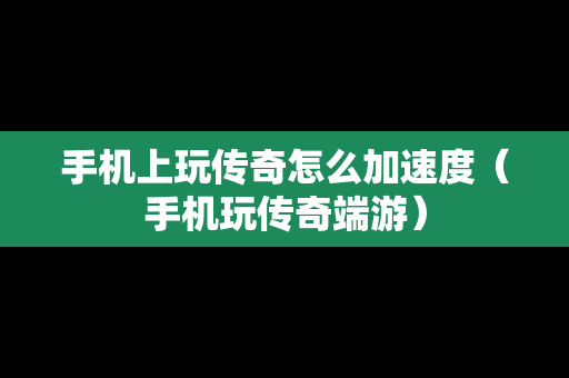 手机上玩传奇怎么加速度（手机玩传奇端游）