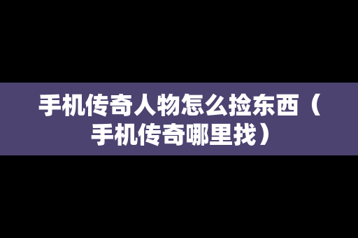 手机传奇人物怎么捡东西（手机传奇哪里找）