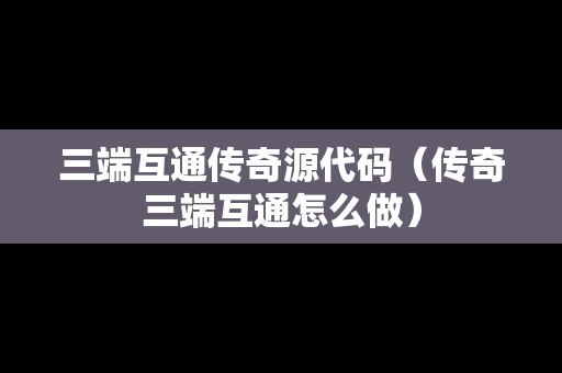 三端互通传奇源代码（传奇三端互通怎么做）