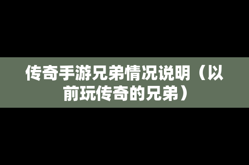 传奇手游兄弟情况说明（以前玩传奇的兄弟）
