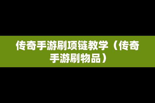 传奇手游刷项链教学（传奇手游刷物品）