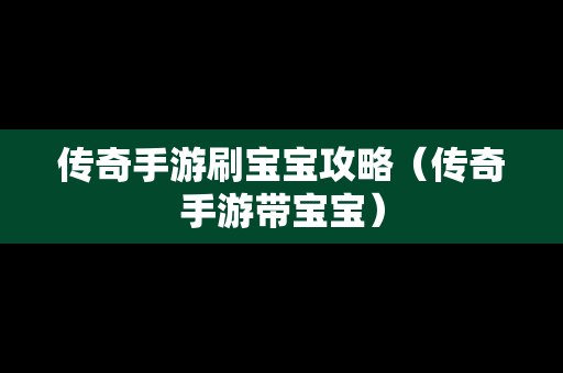 传奇手游刷宝宝攻略（传奇手游带宝宝）