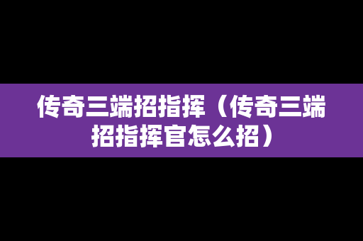 传奇三端招指挥（传奇三端招指挥官怎么招）