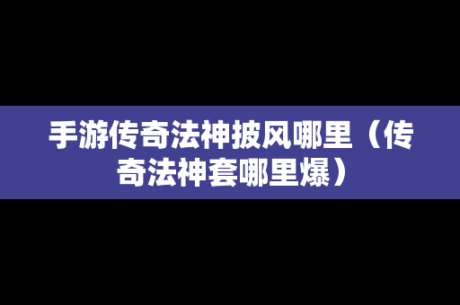 手游传奇法神披风哪里（传奇法神套哪里爆）