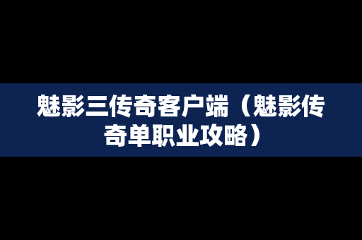 魅影三传奇客户端（魅影传奇单职业攻略）