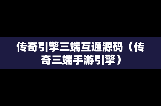 传奇引擎三端互通源码（传奇三端手游引擎）