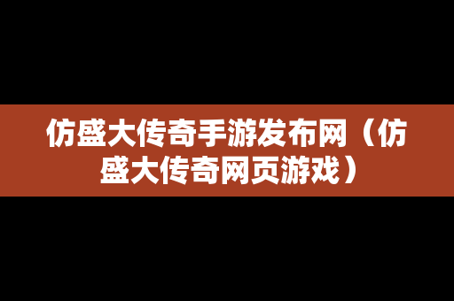 仿盛大传奇手游发布网（仿盛大传奇网页游戏）