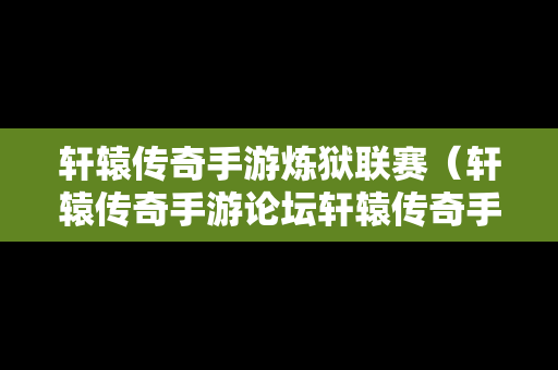 轩辕传奇手游炼狱联赛（轩辕传奇手游论坛轩辕传奇手游平民攻略介绍）