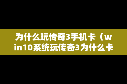 为什么玩传奇3手机卡（win10系统玩传奇3为什么卡）