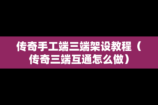 传奇手工端三端架设教程（传奇三端互通怎么做）